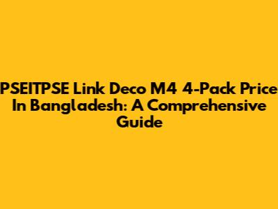 PSEITPSE Link Deco M4 4-Pack Price In Bangladesh: A Comprehensive Guide