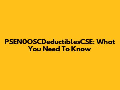 PSEN0OSCDeductiblesCSE: What You Need To Know