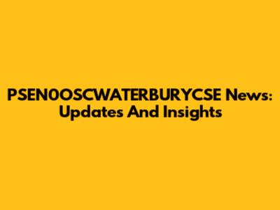 PSEN0OSCWATERBURYCSE News: Updates And Insights