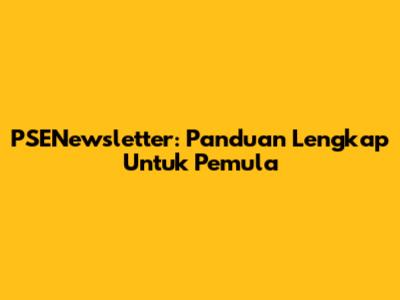 PSENewsletter: Panduan Lengkap Untuk Pemula