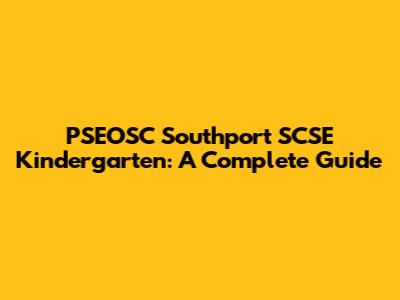 PSEOSC Southport SCSE Kindergarten: A Complete Guide