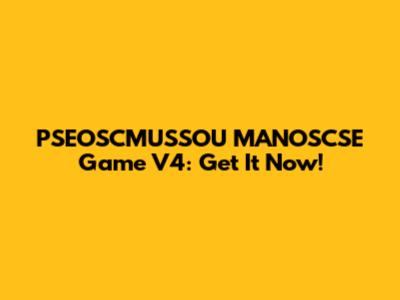 PSEOSCMUSSOU MANOSCSE Game V4: Get It Now!