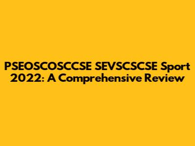 PSEOSCOSCCSE SEVSCSCSE Sport 2022: A Comprehensive Review