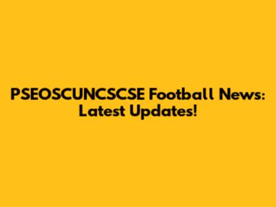 PSEOSCUNCSCSE Football News: Latest Updates!