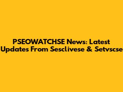 PSEOWATCHSE News: Latest Updates From Sesclivese & Setvscse