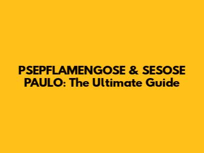 PSEPFLAMENGOSE & SESOSE PAULO: The Ultimate Guide