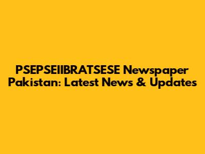 PSEPSEIIBRATSESE Newspaper Pakistan: Latest News & Updates