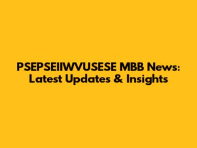 PSEPSEIIWVUSESE MBB News: Latest Updates & Insights