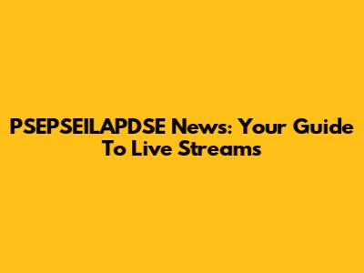 PSEPSEILAPDSE News: Your Guide To Live Streams