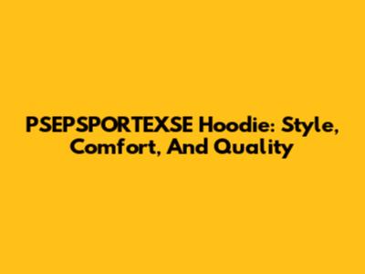 PSEPSPORTEXSE Hoodie: Style, Comfort, And Quality