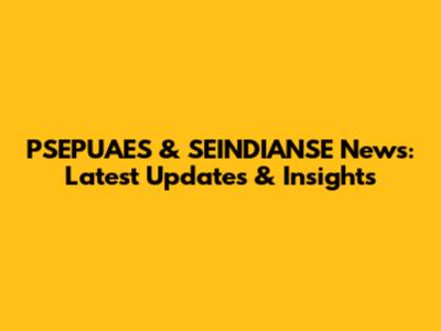 PSEPUAES & SEINDIANSE News: Latest Updates & Insights