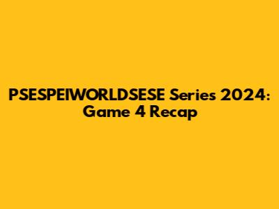 PSESPEIWORLDSESE Series 2024: Game 4 Recap