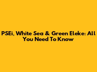 PSEi, White Sea & Green Eleke: All You Need To Know