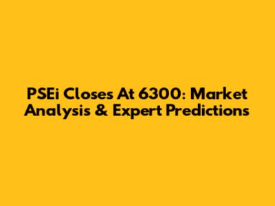 PSEi Closes At 6300: Market Analysis & Expert Predictions