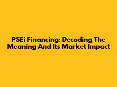 PSEi Financing: Decoding The Meaning And Its Market Impact
