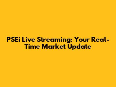 PSEi Live Streaming: Your Real-Time Market Update