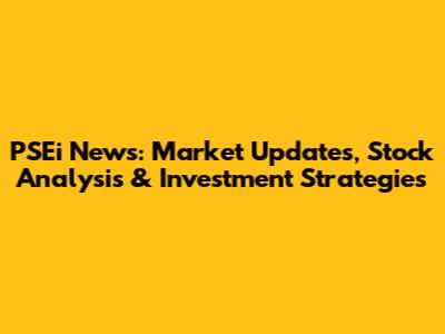 PSEi News: Market Updates, Stock Analysis & Investment Strategies