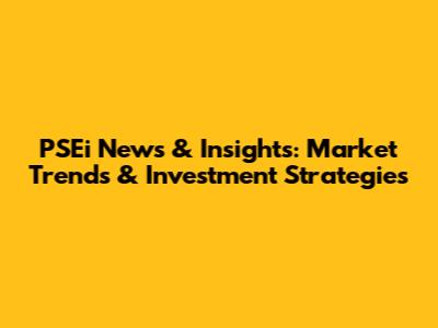 PSEi News & Insights: Market Trends & Investment Strategies