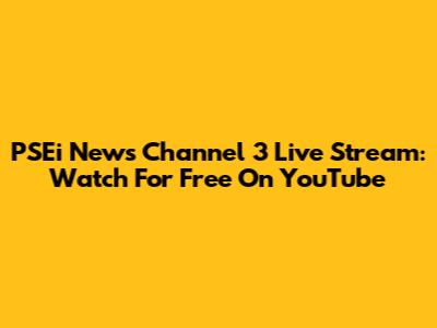 PSEi News Channel 3 Live Stream: Watch For Free On YouTube