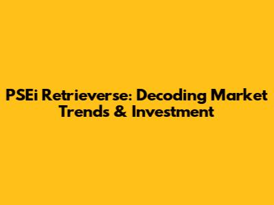 PSEi Retrieverse: Decoding Market Trends & Investment