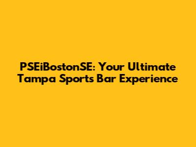 PSEiBostonSE: Your Ultimate Tampa Sports Bar Experience
