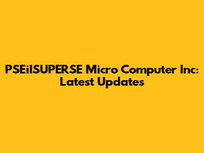 PSEiISUPERSE Micro Computer Inc: Latest Updates