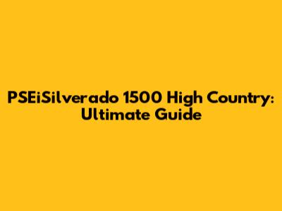 PSEiSilverado 1500 High Country: Ultimate Guide