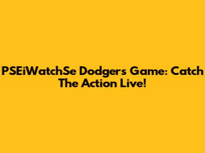 PSEiWatchSe Dodgers Game: Catch The Action Live!