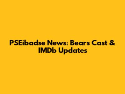 PSEibadse News: Bears Cast & IMDb Updates
