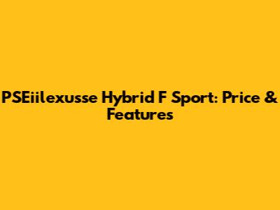 PSEiilexusse Hybrid F Sport: Price & Features