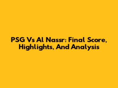 PSG Vs Al Nassr: Final Score, Highlights, And Analysis