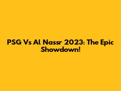PSG Vs Al Nassr 2023: The Epic Showdown!