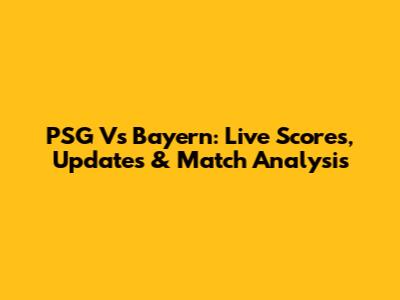 PSG Vs Bayern: Live Scores, Updates & Match Analysis