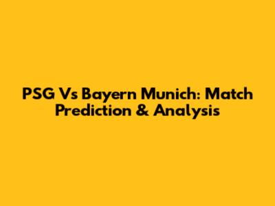 PSG Vs Bayern Munich: Match Prediction & Analysis