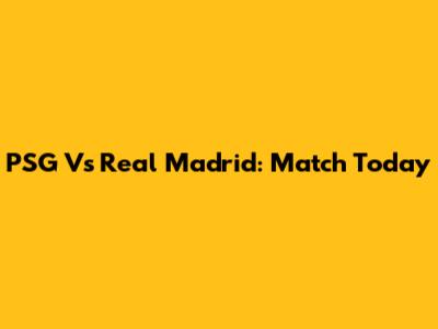 PSG Vs Real Madrid: Match Today