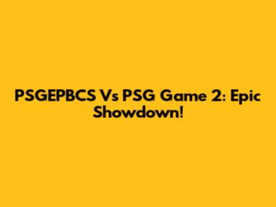 PSGEPBCS Vs PSG Game 2: Epic Showdown!