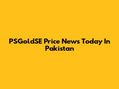 PSGoldSE Price News Today In Pakistan