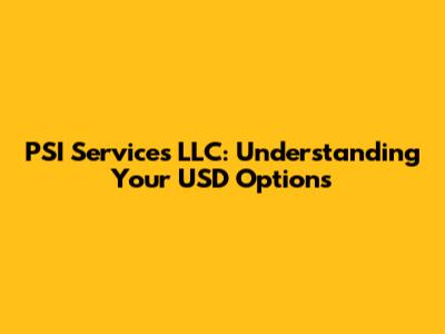 PSI Services LLC: Understanding Your USD Options