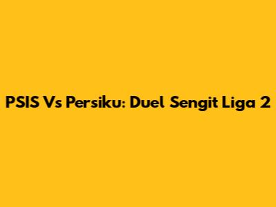 PSIS Vs Persiku: Duel Sengit Liga 2