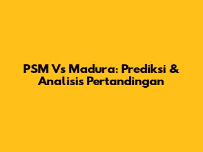 PSM Vs Madura: Prediksi & Analisis Pertandingan