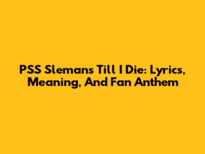 PSS Sleman's 'Till I Die': Lyrics, Meaning, And Fan Anthem