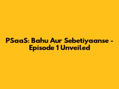 PSaaS: Bahu Aur Sebetiyaanse - Episode 1 Unveiled