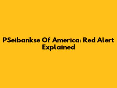 PSeibankse Of America: Red Alert Explained