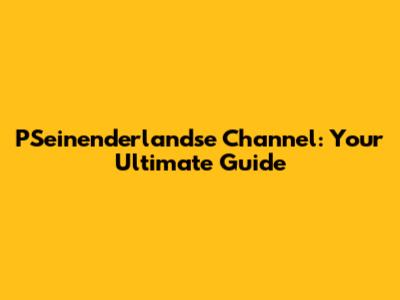 PSeinenderlandse Channel: Your Ultimate Guide