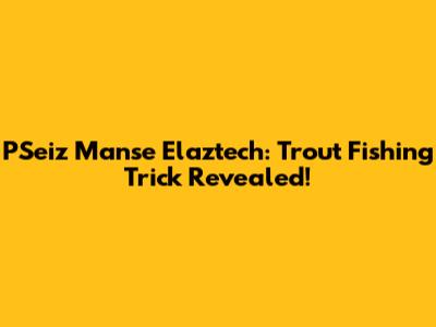 PSeiz Manse Elaztech: Trout Fishing Trick Revealed!