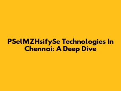PSelMZHsifySe Technologies In Chennai: A Deep Dive