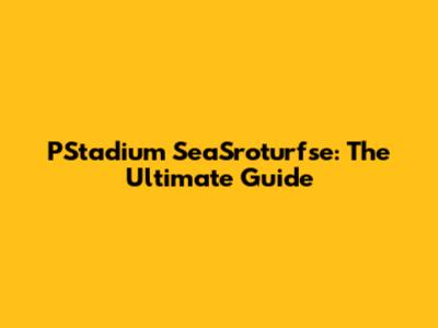 PStadium SeaSroturfse: The Ultimate Guide