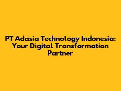 PT Adasia Technology Indonesia: Your Digital Transformation Partner
