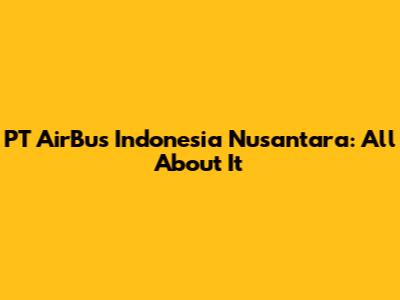 PT AirBus Indonesia Nusantara: All About It