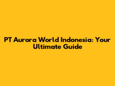PT Aurora World Indonesia: Your Ultimate Guide